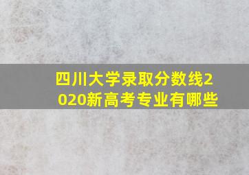 四川大学录取分数线2020新高考专业有哪些