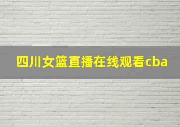 四川女篮直播在线观看cba