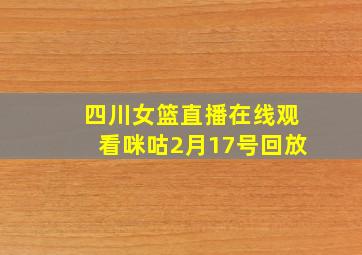 四川女篮直播在线观看咪咕2月17号回放