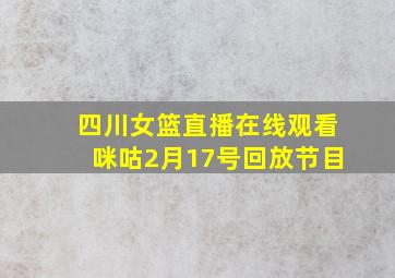 四川女篮直播在线观看咪咕2月17号回放节目