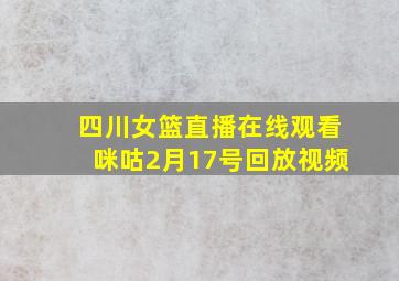 四川女篮直播在线观看咪咕2月17号回放视频