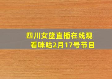 四川女篮直播在线观看咪咕2月17号节目