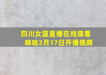 四川女篮直播在线观看咪咕2月17日开播视频