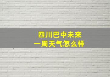 四川巴中未来一周天气怎么样