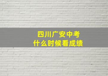 四川广安中考什么时候看成绩