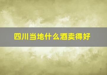 四川当地什么酒卖得好