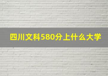 四川文科580分上什么大学