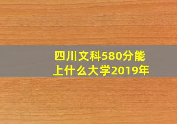 四川文科580分能上什么大学2019年