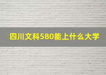 四川文科580能上什么大学