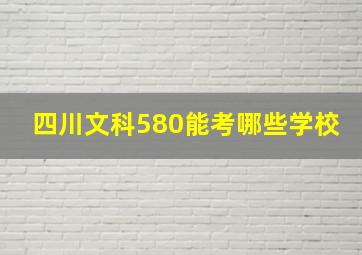 四川文科580能考哪些学校