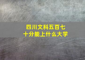 四川文科五百七十分能上什么大学