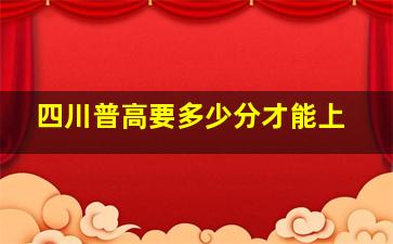 四川普高要多少分才能上