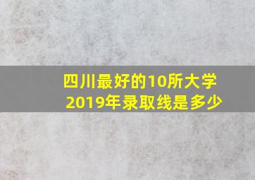 四川最好的10所大学2019年录取线是多少