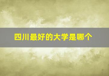 四川最好的大学是哪个