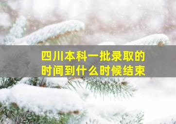 四川本科一批录取的时间到什么时候结束