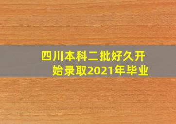 四川本科二批好久开始录取2021年毕业