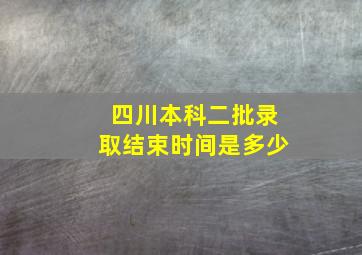 四川本科二批录取结束时间是多少