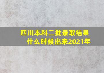 四川本科二批录取结果什么时候出来2021年