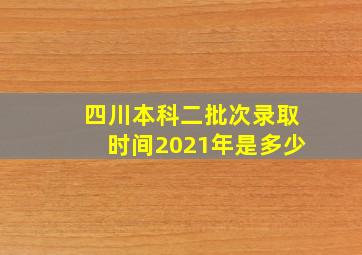 四川本科二批次录取时间2021年是多少