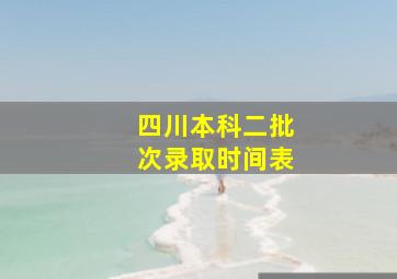 四川本科二批次录取时间表