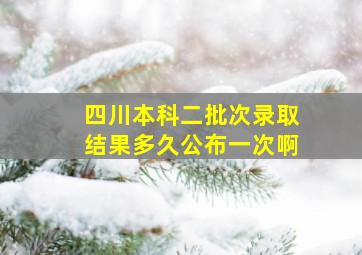 四川本科二批次录取结果多久公布一次啊