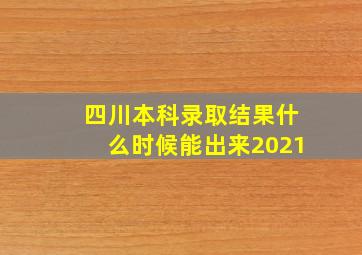 四川本科录取结果什么时候能出来2021