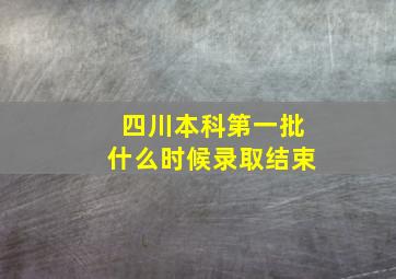 四川本科第一批什么时候录取结束