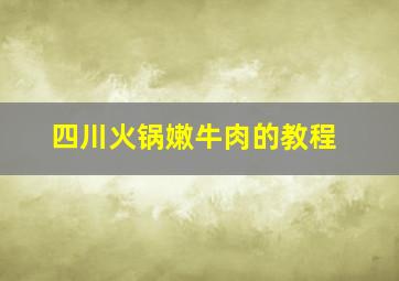 四川火锅嫩牛肉的教程