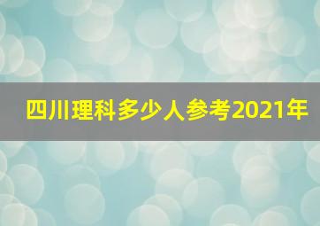 四川理科多少人参考2021年