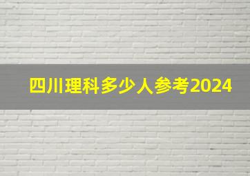 四川理科多少人参考2024