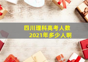 四川理科高考人数2021年多少人啊