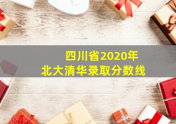 四川省2020年北大清华录取分数线