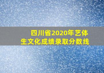 四川省2020年艺体生文化成绩录取分数线