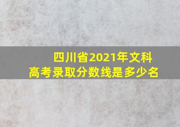 四川省2021年文科高考录取分数线是多少名