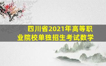 四川省2021年高等职业院校单独招生考试数学