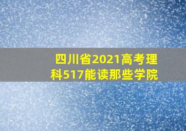 四川省2021高考理科517能读那些学院