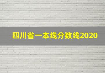 四川省一本线分数线2020