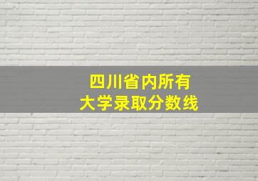 四川省内所有大学录取分数线