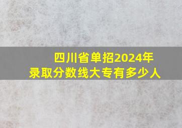 四川省单招2024年录取分数线大专有多少人