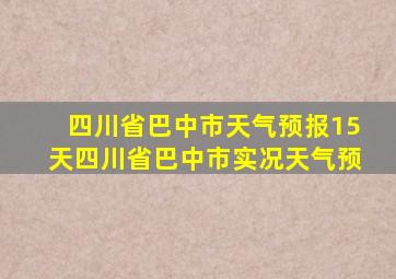 四川省巴中市天气预报15天四川省巴中市实况天气预