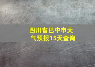 四川省巴中市天气预报15天查询