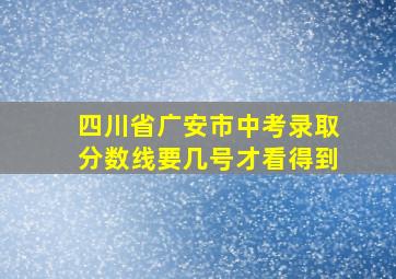 四川省广安市中考录取分数线要几号才看得到