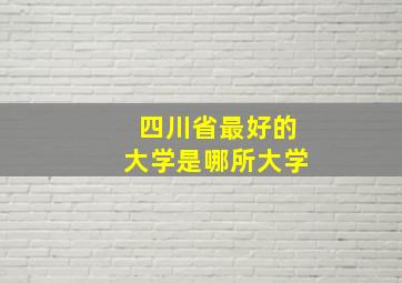 四川省最好的大学是哪所大学