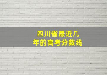 四川省最近几年的高考分数线