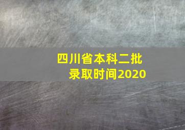 四川省本科二批录取时间2020