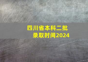 四川省本科二批录取时间2024