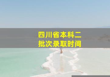 四川省本科二批次录取时间