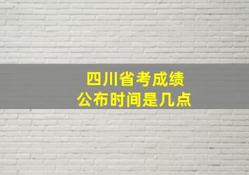 四川省考成绩公布时间是几点