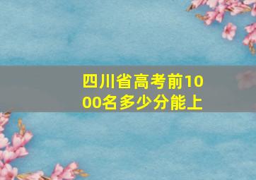 四川省高考前1000名多少分能上