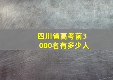 四川省高考前3000名有多少人